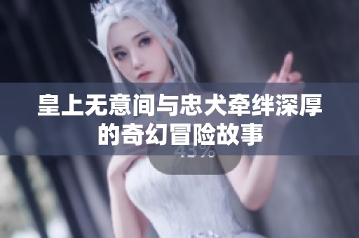 皇上无意间与忠犬牵绊深厚的奇幻冒险故事