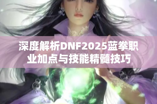 深度解析DNF2025蓝拳职业加点与技能精髓技巧