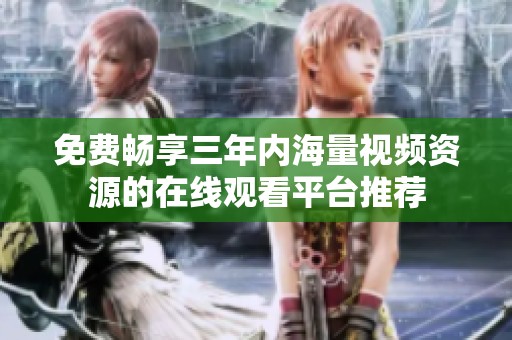 免费畅享三年内海量视频资源的在线观看平台推荐