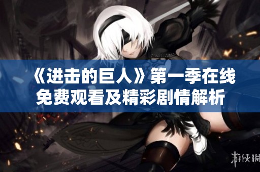 《进击的巨人》第一季在线免费观看及精彩剧情解析