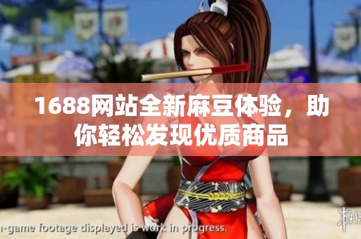 1688网站全新麻豆体验，助你轻松发现优质商品