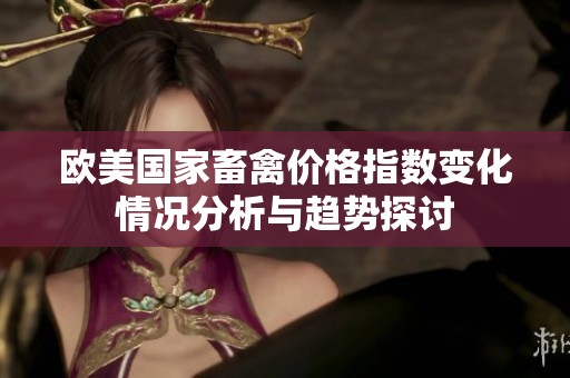 欧美国家畜禽价格指数变化情况分析与趋势探讨