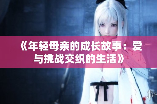 《年轻母亲的成长故事：爱与挑战交织的生活》
