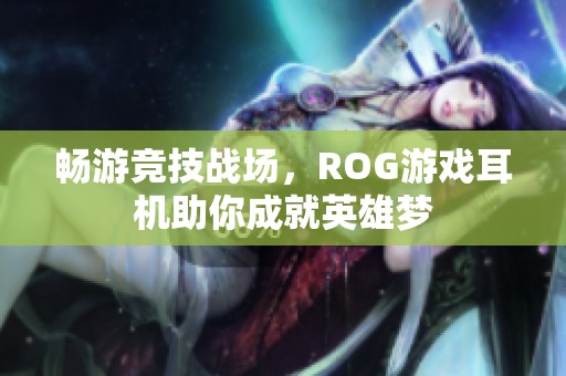 畅游竞技战场，ROG游戏耳机助你成就英雄梦