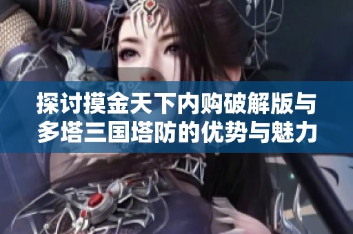 探讨摸金天下内购破解版与多塔三国塔防的优势与魅力