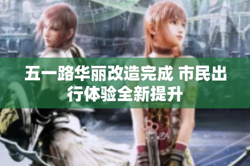 五一路华丽改造完成 市民出行体验全新提升