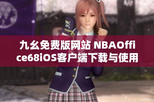 九幺免费版网站 NBAOffice68iOS客户端下载与使用指南揭秘