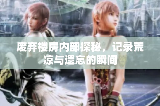 废弃楼房内部探秘，记录荒凉与遗忘的瞬间