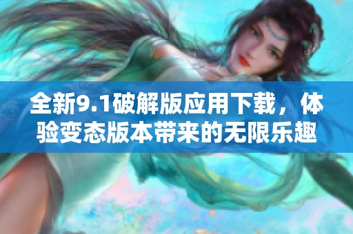 全新9.1破解版应用下载，体验变态版本带来的无限乐趣