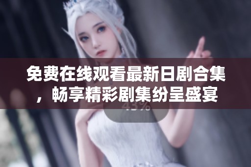 免费在线观看最新日剧合集，畅享精彩剧集纷呈盛宴