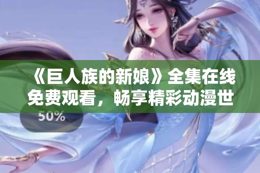 《巨人族的新娘》全集在线免费观看，畅享精彩动漫世界