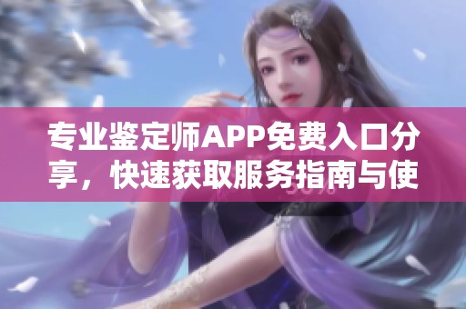 专业鉴定师APP免费入口分享，快速获取服务指南与使用技巧