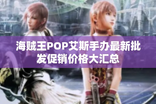 海贼王POP艾斯手办最新批发促销价格大汇总
