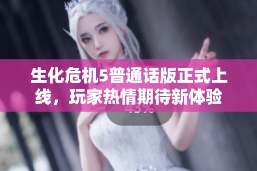 生化危机5普通话版正式上线，玩家热情期待新体验