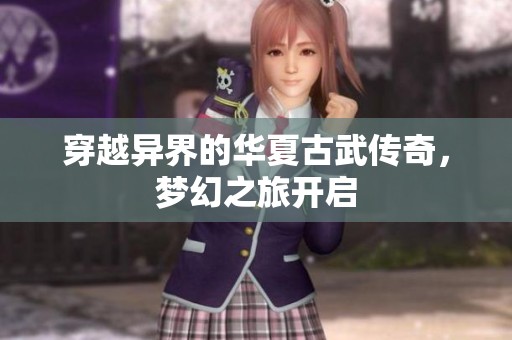 穿越异界的华夏古武传奇，梦幻之旅开启