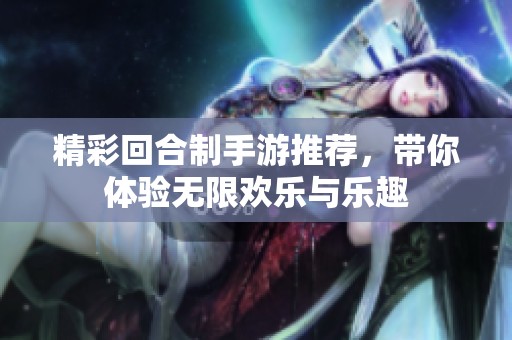 精彩回合制手游推荐，带你体验无限欢乐与乐趣