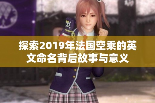 探索2019年法国空乘的英文命名背后故事与意义
