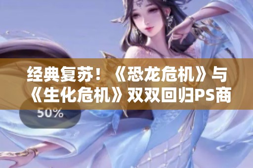 经典复苏！《恐龙危机》与《生化危机》双双回归PS商店引发热议