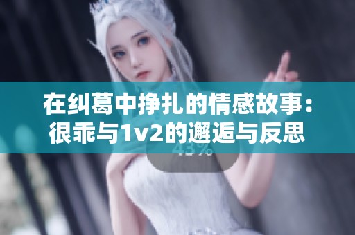 在纠葛中挣扎的情感故事：很乖与1v2的邂逅与反思