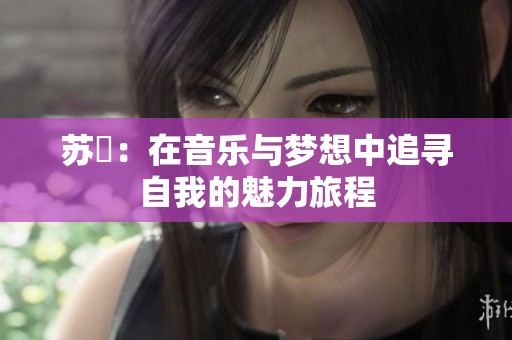 苏玥：在音乐与梦想中追寻自我的魅力旅程