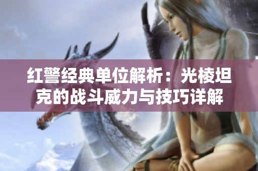 红警经典单位解析：光棱坦克的战斗威力与技巧详解