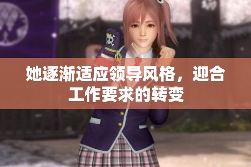 她逐渐适应领导风格，迎合工作要求的转变