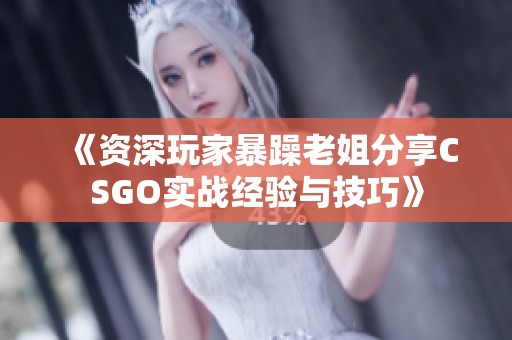 《资深玩家暴躁老姐分享CSGO实战经验与技巧》