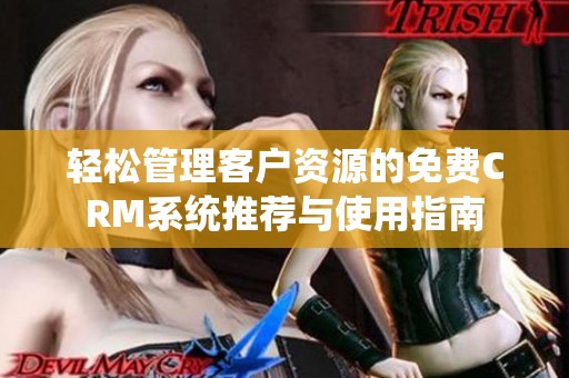 轻松管理客户资源的免费CRM系统推荐与使用指南
