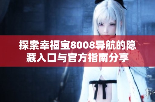 探索幸福宝8008导航的隐藏入口与官方指南分享