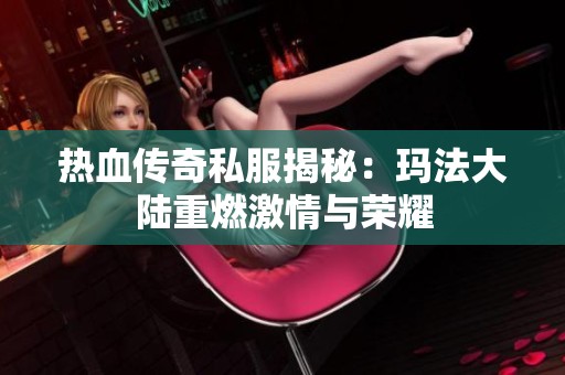 热血传奇私服揭秘：玛法大陆重燃激情与荣耀