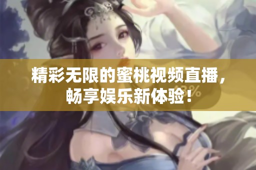 精彩无限的蜜桃视频直播，畅享娱乐新体验！
