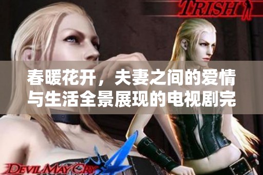 春暖花开，夫妻之间的爱情与生活全景展现的电视剧完整版