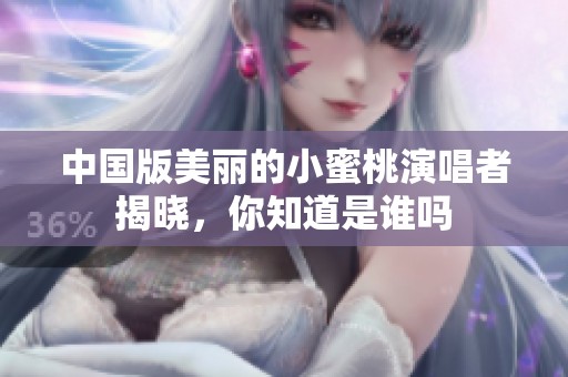中国版美丽的小蜜桃演唱者揭晓，你知道是谁吗