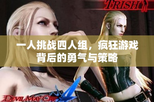 一人挑战四人组，疯狂游戏背后的勇气与策略