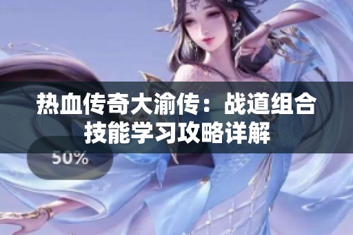 热血传奇大渝传：战道组合技能学习攻略详解