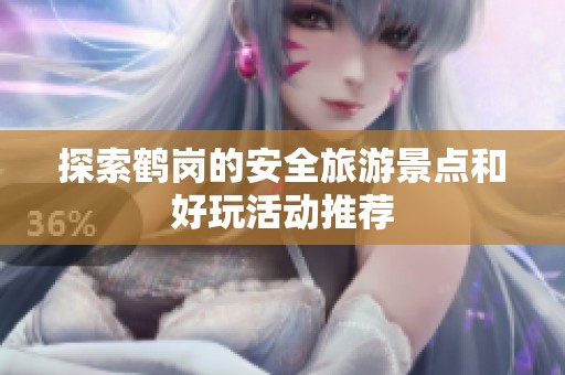 探索鹤岗的安全旅游景点和好玩活动推荐