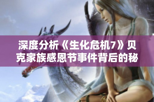 深度分析《生化危机7》贝克家族感恩节事件背后的秘密与争议