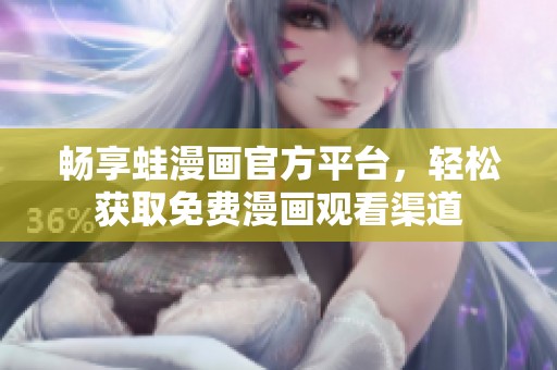 畅享蛙漫画官方平台，轻松获取免费漫画观看渠道