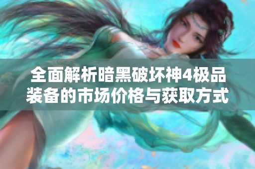 全面解析暗黑破坏神4极品装备的市场价格与获取方式