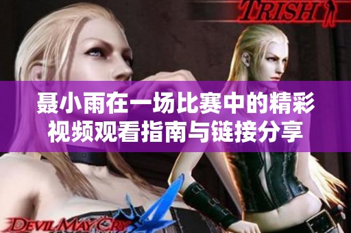 聂小雨在一场比赛中的精彩视频观看指南与链接分享