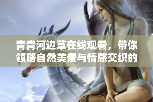 青青河边草在线观看，带你领略自然美景与情感交织的故事