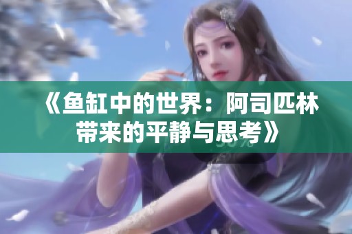 《鱼缸中的世界：阿司匹林带来的平静与思考》