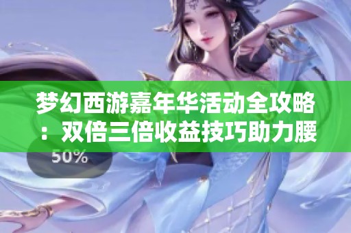 梦幻西游嘉年华活动全攻略：双倍三倍收益技巧助力腰带获取