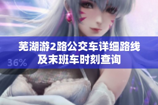 芜湖游2路公交车详细路线及末班车时刻查询