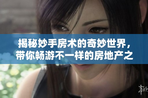 揭秘妙手房术的奇妙世界，带你畅游不一样的房地产之旅