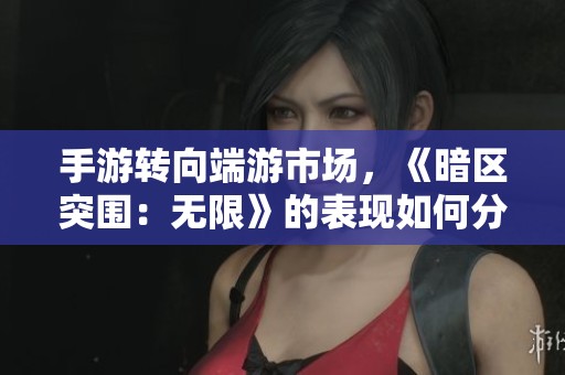 手游转向端游市场，《暗区突围：无限》的表现如何分析