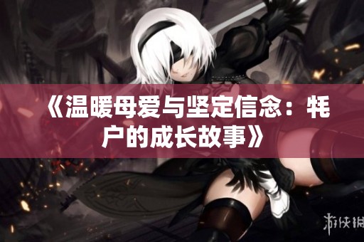 《温暖母爱与坚定信念：牦户的成长故事》