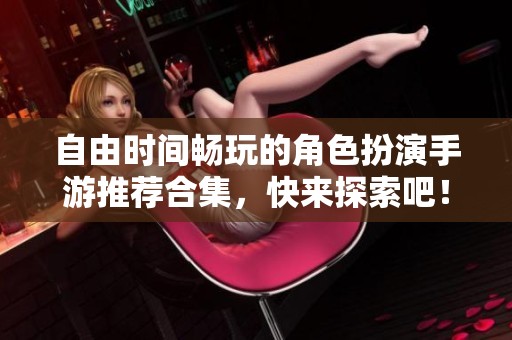 自由时间畅玩的角色扮演手游推荐合集，快来探索吧！