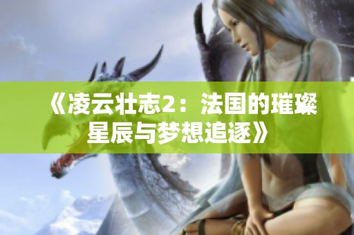 《凌云壮志2：法国的璀璨星辰与梦想追逐》