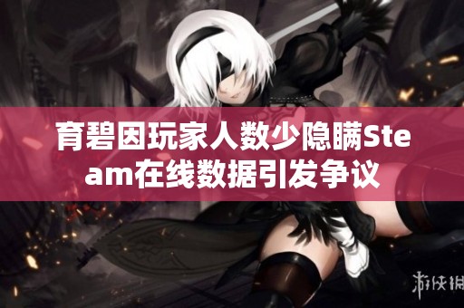 育碧因玩家人数少隐瞒Steam在线数据引发争议